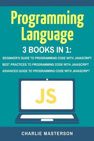 Programming Language: 3 Books in 1: Beginner's Guide + Best Practices + Advanced Guide to Programming Code with JavaScript