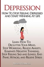 Depression: How To Stop Feeling Depressed and Start Winning At Life: (Learn How To: Declutter Your Mind, Stop Worrying, Relieve An