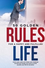 50 Golden Rules for a Happy and Fulfilled Life: Great, quick, plain and simple read. Challenge yourself and change your frame of mind; possibly your l
