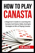 How To Play Canasta: A Beginner's Guide to Learning the Canasta Card Game, Rules, Scoring & Strategies