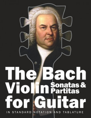 The Bach Violin Sonatas & Partitas for Guitar: In Standard Notation and Tablature