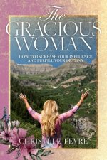 The Gracious Woman: How to Increase Your Influence and Fulfill Your Destiny