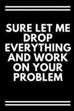 Sure, Let Me Drop Everything and Work On Your Problem