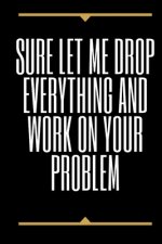 Sure, Let Me Drop Everything and Work On Your Problem