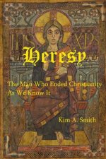 Heresy: The Man Who Ended Christianity as We Know It