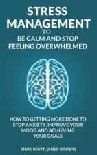 Stress Management to be calm and stop feeling overwhelmed: How to getting more done to stop anxiety, improve your mood and achieving your goals