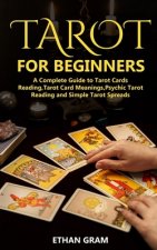 Tarot for Beginners: A Complete Guide to Tarot Cards Reading, Tarot Cards Meanings, Psychic Tarot Reading and Simple Tarot Spreads