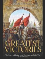 The Ottoman Empire's Greatest Victories: The History and Legacy of the Most Important Battles Won by the Ottomans