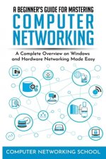 A Beginner's Guide for Mastering Computer Networking: A Complete Overview on Windows and Hardware Networking Made Easy.