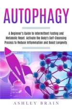 Autophagy: A Beginner's Guide to Intermittent Fasting and Metabolic Reset. Activate the Body's Self-Cleansing Process to Reduce I