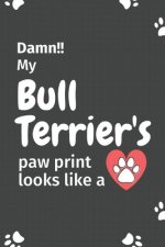 Damn!! my Bull Terrier's paw print looks like a: For Bull Terrier Dog fans