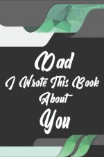 Dad, I Wrote This Book About You: Perfect For Dad's Birthday, Father's Day, Christmas Or Just To Show Dad You Love Him!