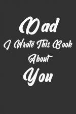 Dad, I Wrote This Book About You: Perfect For Dad's Birthday, Father's Day, Christmas Or Just To Show Dad You Love Him!