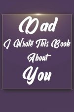 Dad, I Wrote This Book About You: Perfect For Dad's Birthday, Father's Day, Christmas Or Just To Show Dad You Love Him!