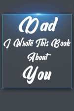 Dad, I Wrote This Book About You: Perfect For Dad's Birthday, Father's Day, Christmas Or Just To Show Dad You Love Him!
