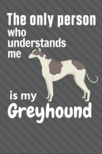The only person who understands me is my Greyhound: For Greyhound Dog Fans