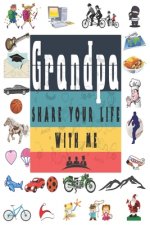 Grandpa Share Your Life With Me: Perfect For Grandpa Birthday, Father's Day, Valentine Day Or Just To Show Grandpa You Love Him!