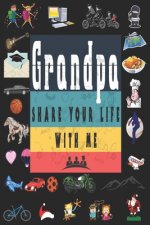 Grandpa Share Your Life With Me: Perfect For Grandpa Birthday, Father's Day, Valentine Day Or Just To Show Grandpa You Love Him!