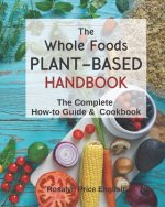 The Whole Foods Plant-Based Handbook: How-To Guide & Cookbook
