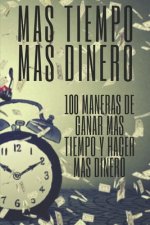 Mas Tiempo, Mas Dinero: 100 MANERAS DE GANAR MAS TIEMPO Y HACER MAS DINERO: Poderosa guia para generar ingresos y obtener la libertad financie
