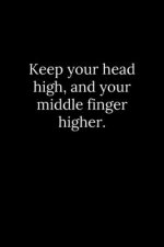 Keep your head high, and your middle finger higher.