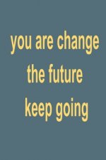 you are change the future: keep going