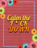 Calm the F * ck Down: An Irreverent Adult Coloring Book with Flowers Falango, Lions, Elephants, Owls, Horses, Dogs, Cats, and Many More
