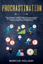 Procrastination: The Ultimate Guide To Beat Procrastination, Overcome Laziness, Change Bad Habits And Increase Your Productivity