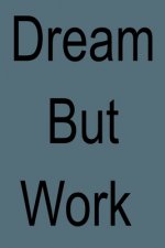 dream but work