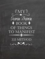 My Super Duper Book Of Things To Manifest 333 Method: Writing Exercise Book To Manifest Anything Using The 3x33 Method - Law Of Attraction