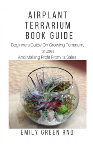 Airplant Terrarium Book Guide: Beginners guide on growing terrarium, its uses and how to make profit from it sales