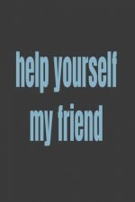 help yourself my friend