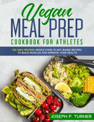 Vegan Meal Prep Cookbook for Athletes: 100 High Protein, Whole Food, Plant Based Recipes to Build Muscles and Improve Your Health (with pictures) (