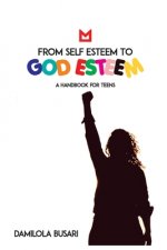 From Self Esteem to God Esteem: (A Handbook for Teens)