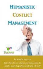 Humanistic Conflict Management: Using Science to Resolve Conflicts Professionally and Ethically
