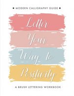 Letter Your Way to Positivity: A Brush Lettering Workbook Modern Calligraphy Guide