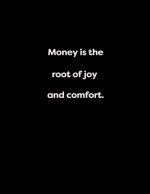Money is the root of joy and comfort.: Money is the root of joy and comfort.