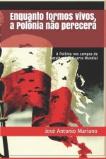 Enquanto formos vivos, a Polônia n?o perecerá: A Polônia nos campos de batalha da II Guerra Mundial
