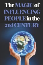 The Magic of Influencing People in the 21st Century: Powerful guide to personal success, influencing and winning friends!