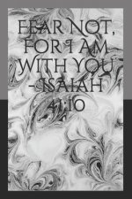 Fear Not, For I Am With You - Isaiah 41: 10