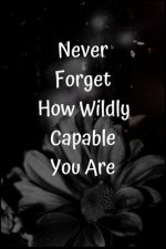 Never Forget How Wildly Capable You Are