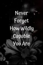 Never Forget How Wildly Capable You Are