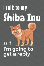 I talk to my Shiba Inu as if I'm going to get a reply: For Shiba Inu Puppy Fans