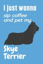 I just wanna sip coffee and pet my Skye Terrier: For Skye Terrier Dog Fans