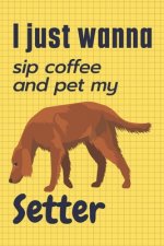 I just wanna sip coffee and pet my Setter: For Setter Dog Fans