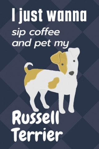 I just wanna sip coffee and pet my Russell Terrier: For Russell Terrier Dog Fans