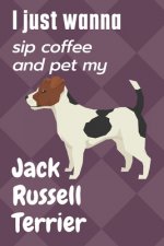 I just wanna sip coffee and pet my Jack Russell Terrier: For Jack Russell Terrier Dog Fans