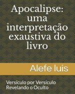 Apocalipse: uma interpretaç?o exaustiva: Versículo por Versículo - Revelando o Oculto