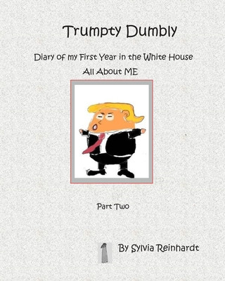 Trumpty Dumbly Diary of my First Year in the White House: All about ME