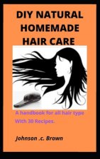 DIY Natural Homemade Hair Care: A handbook for all hair type With 30 Recipes.